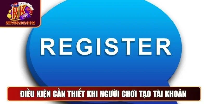 Đăng Ký 2 Điều kiện cần thiết khi người chơi tạo tài khoản